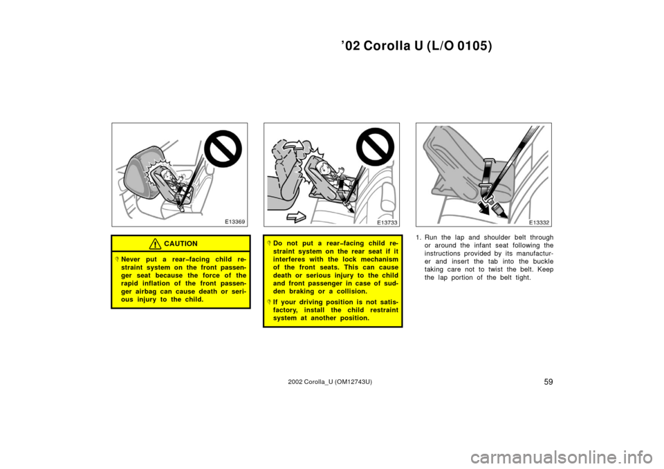 TOYOTA COROLLA 2002 E120 / 9.G Owners Manual ’02 Corolla U (L/O 0105)
592002 Corolla_U (OM12743U)
CAUTION
Never put a rear�facing child re-
straint system on the front passen-
ger seat because the force of the
rapid inflation of the front pas