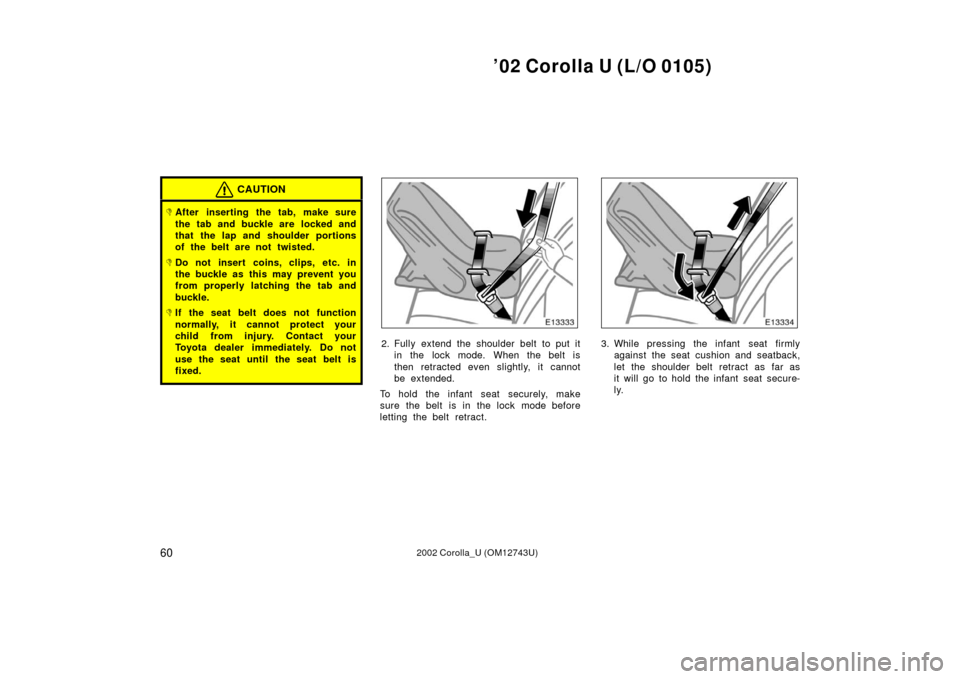TOYOTA COROLLA 2002 E120 / 9.G Repair Manual ’02 Corolla U (L/O 0105)
602002 Corolla_U (OM12743U)
CAUTION
After inserting the tab, make sure
the tab and buckle are  locked and
that the lap and shoulder portions
of the belt are not twisted.
D