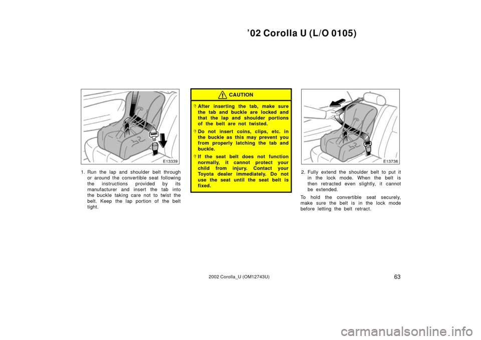 TOYOTA COROLLA 2002 E120 / 9.G Repair Manual ’02 Corolla U (L/O 0105)
632002 Corolla_U (OM12743U)
1. Run the lap and shoulder belt throughor around the convertible seat following
the instructions provided by its
manufacturer and insert the tab