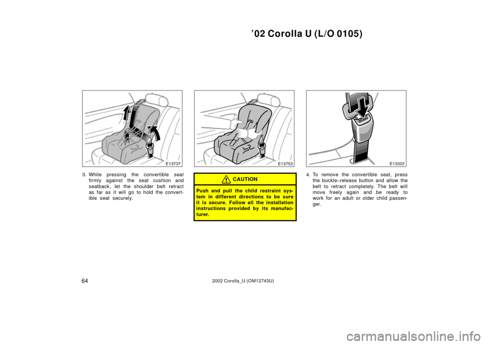 TOYOTA COROLLA 2002 E120 / 9.G Repair Manual ’02 Corolla U (L/O 0105)
642002 Corolla_U (OM12743U)
3. While pressing the convertible seatfirmly against the seat cushion and
seatback, let the shoulder belt retract
as far as it will go to hold th