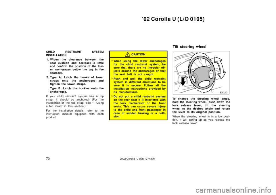 TOYOTA COROLLA 2002 E120 / 9.G Manual PDF ’02 Corolla U (L/O 0105)
702002 Corolla_U (OM12743U)
CHILD RESTRAINT SYSTEM
INSTALLATION1. Widen the clearance between the seat cushion and seatback a little
and confirm the position of  the low-
er