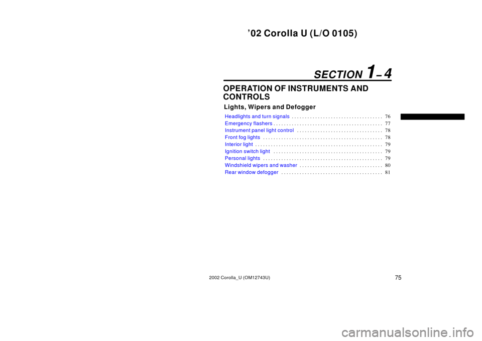 TOYOTA COROLLA 2002 E120 / 9.G Owners Manual ’02 Corolla U (L/O 0105)
752002 Corolla_U (OM12743U)
OPERATION OF INSTRUMENTS AND
CONTROLS
Lights, Wipers and Defogger
Headlights and turn signals76
. . . . . . . . . . . . . . . . . . . . . . . . .