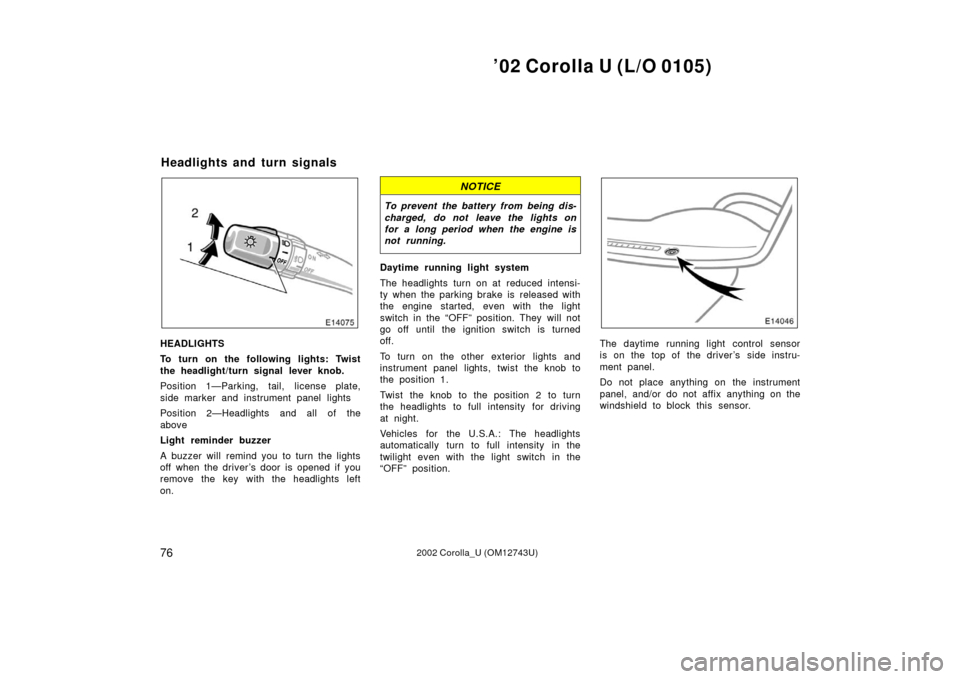 TOYOTA COROLLA 2002 E120 / 9.G Owners Manual ’02 Corolla U (L/O 0105)
762002 Corolla_U (OM12743U)
HEADLIGHTS
To turn on the following lights: Twist
the headlight/turn signal lever knob.
Position 1—Parking, tail, license plate,
side marker an