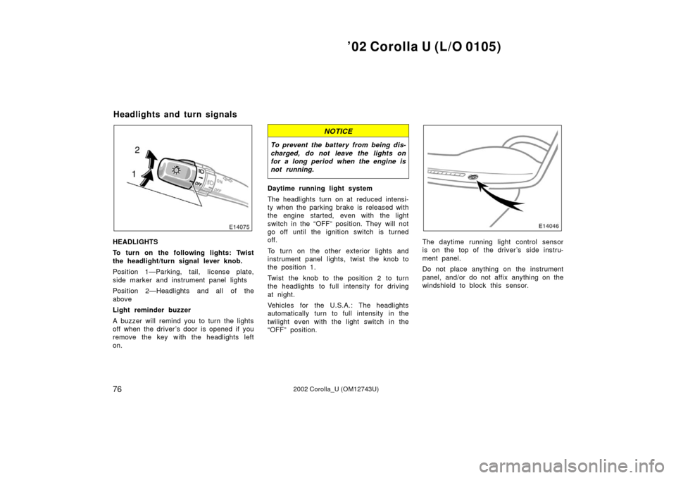 TOYOTA COROLLA 2002 E120 / 9.G Manual PDF ’02 Corolla U (L/O 0105)
762002 Corolla_U (OM12743U)
HEADLIGHTS
To turn on the following lights: Twist
the headlight/turn signal lever knob.
Position 1—Parking, tail, license plate,
side marker an