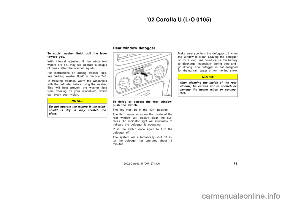 TOYOTA COROLLA 2002 E120 / 9.G Owners Manual ’02 Corolla U (L/O 0105)
812002 Corolla_U (OM12743U)
To squirt washer fluid, pull the lever
toward you.
With interval adjuster: If the windshield
wipers are off, they will operate a couple
of times TOYOTA COROLLA 2002 E120 / 9.G Owners Manual ’02 Corolla U (L/O 0105)
812002 Corolla_U (OM12743U)
To squirt washer fluid, pull the lever
toward you.
With interval adjuster: If the windshield
wipers are off, they will operate a couple
of times
