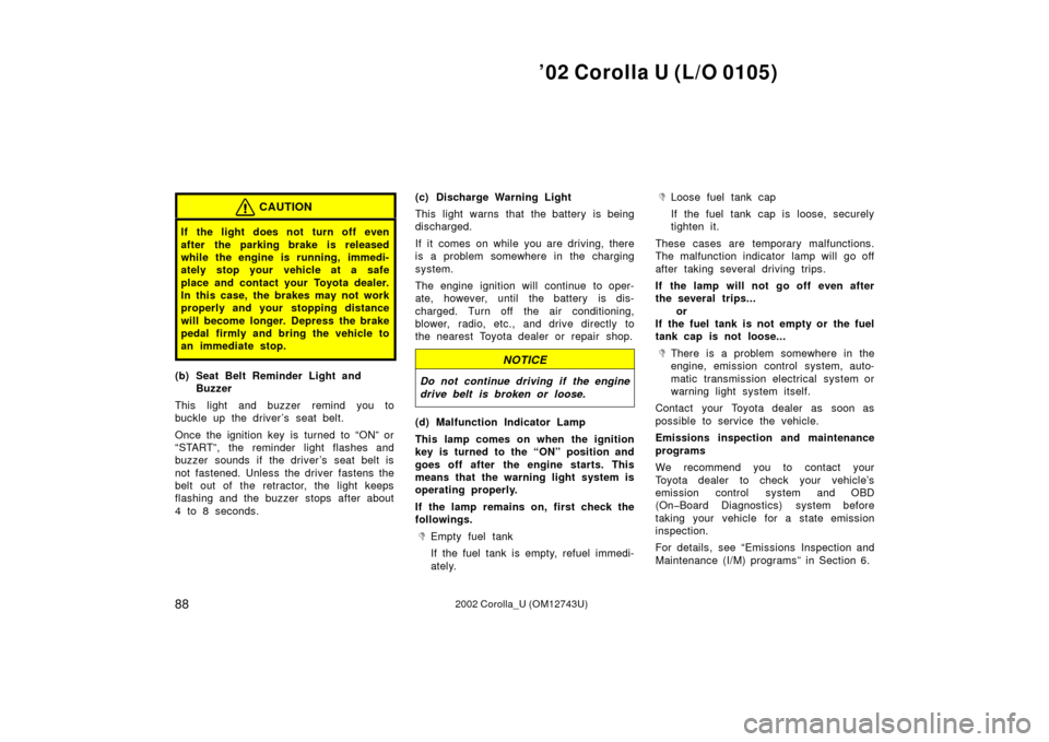 TOYOTA COROLLA 2002 E120 / 9.G Owners Manual ’02 Corolla U (L/O 0105)
882002 Corolla_U (OM12743U)
CAUTION
If the light does not turn off even
after the parking brake is released
while the engine is running, immedi-
ately stop your vehicle at a TOYOTA COROLLA 2002 E120 / 9.G Owners Manual ’02 Corolla U (L/O 0105)
882002 Corolla_U (OM12743U)
CAUTION
If the light does not turn off even
after the parking brake is released
while the engine is running, immedi-
ately stop your vehicle at a