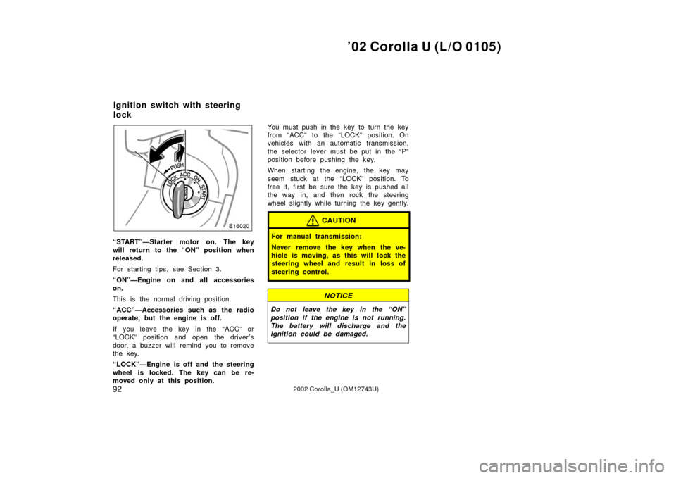 TOYOTA COROLLA 2002 E120 / 9.G Owners Manual ’02 Corolla U (L/O 0105)
922002 Corolla_U (OM12743U)
“START”—Starter motor on. The key
will return to the “ON” position when
released.
For starting tips, see Section 3.
“ON”—Engine o