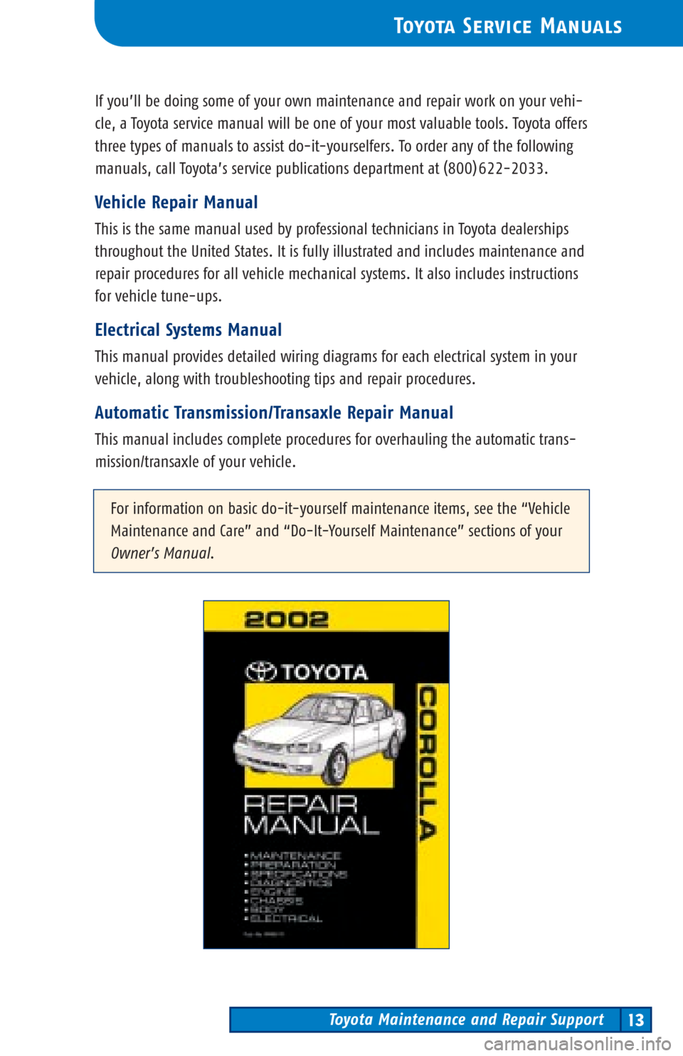 TOYOTA COROLLA 2002 E120 / 9.G Scheduled Maintenance Guide Toyota Maintenance and Repair Support13
ToyotaService Manuals
If you’ll be doing some of your own maintenance and repair work on your vehi-
cle, a Toyota service manual will be one of your most valu TOYOTA COROLLA 2002 E120 / 9.G Scheduled Maintenance Guide Toyota Maintenance and Repair Support13
ToyotaService Manuals
If you’ll be doing some of your own maintenance and repair work on your vehi-
cle, a Toyota service manual will be one of your most valu