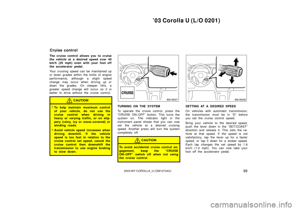 TOYOTA COROLLA 2003 E120 / 9.G Owners Manual ’03 Corolla U (L/O 0201)
992003 MY COROLLA_U (OM12744U)
The cruise control allows you to cruise
the vehicle at a desired speed over 40
km/h (25 mph) even with your foot off
the accelerator pedal.
Yo