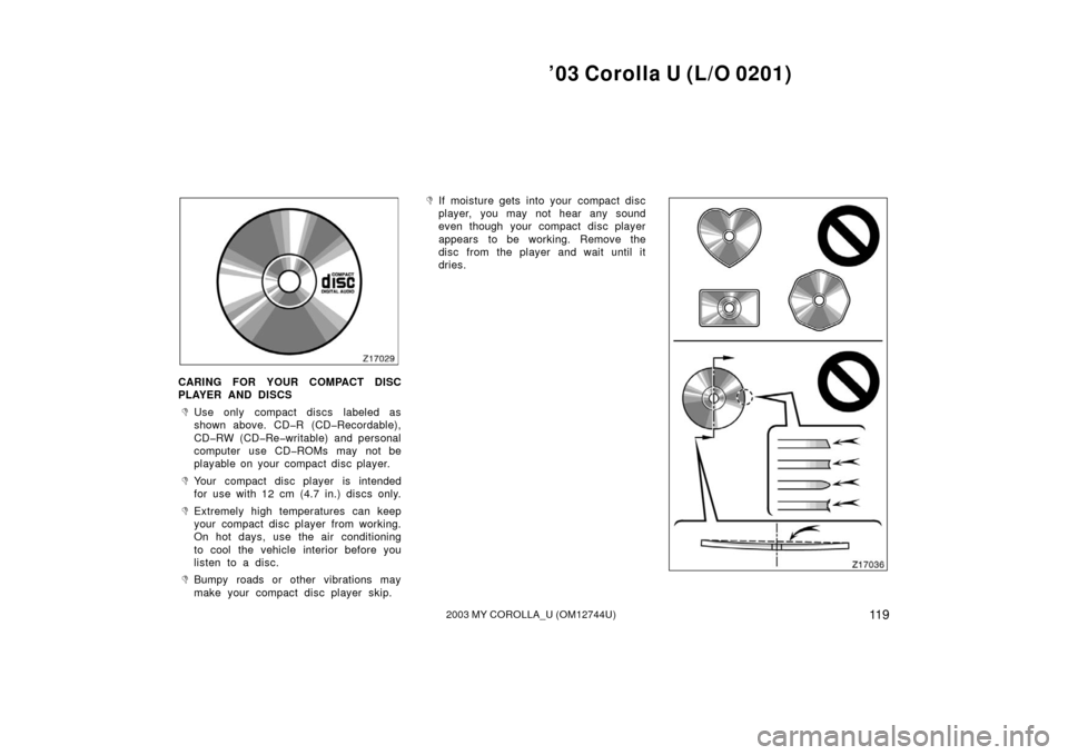 TOYOTA COROLLA 2003 E120 / 9.G Owners Manual ’03 Corolla U (L/O 0201)
11 92003 MY COROLLA_U (OM12744U)
CARING FOR YOUR COMPACT DISC
PLAYER AND DISCS
Use only compact discs  labeled as
shown above. CD�R (CD�Recordable),
CD�RW (CD�Re�writable) 