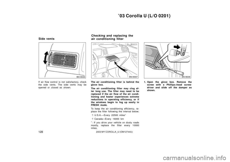 TOYOTA COROLLA 2003 E120 / 9.G Owners Manual ’03 Corolla U (L/O 0201)
1282003 MY COROLLA_U (OM12744U)
If air flow control is not satisfactory, check
the side vents. The side vents may be
opened or closed as shown.The air conditioning filter is TOYOTA COROLLA 2003 E120 / 9.G Owners Manual ’03 Corolla U (L/O 0201)
1282003 MY COROLLA_U (OM12744U)
If air flow control is not satisfactory, check
the side vents. The side vents may be
opened or closed as shown.The air conditioning filter is