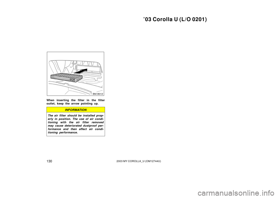 TOYOTA COROLLA 2003 E120 / 9.G Owners Manual ’03 Corolla U (L/O 0201)
1302003 MY COROLLA_U (OM12744U)
When inserting the filter in the filter
outlet, keep the arrow pointing up.
INFORMATION
The air filter should be installed prop-
erly in pos TOYOTA COROLLA 2003 E120 / 9.G Owners Manual ’03 Corolla U (L/O 0201)
1302003 MY COROLLA_U (OM12744U)
When inserting the filter in the filter
outlet, keep the arrow pointing up.
INFORMATION
The air filter should be installed prop-
erly in pos