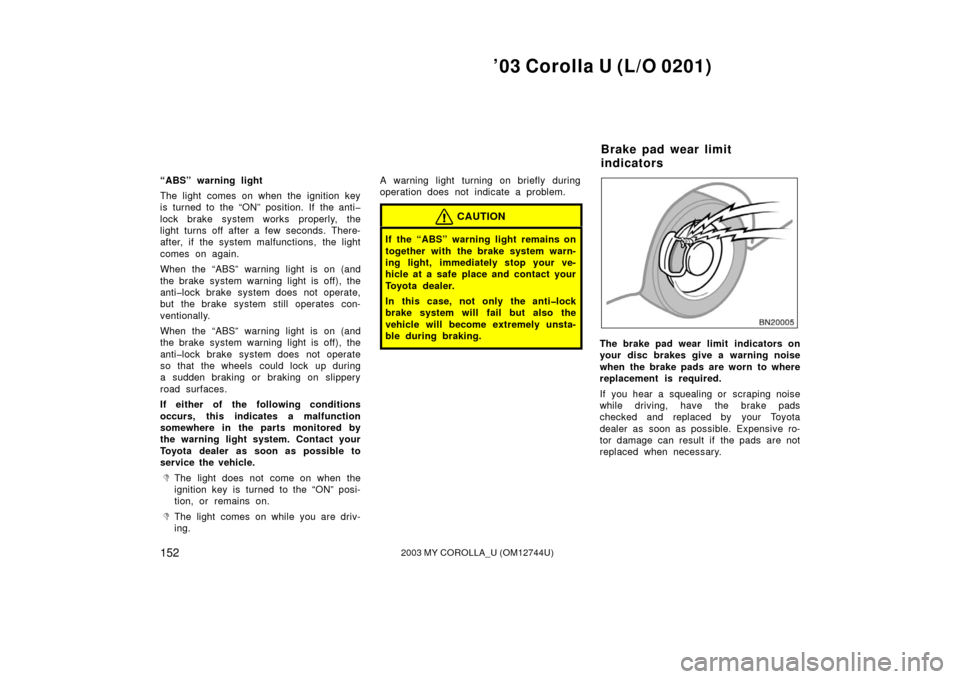 TOYOTA COROLLA 2003 E120 / 9.G Owners Guide ’03 Corolla U (L/O 0201)
1522003 MY COROLLA_U (OM12744U)
“ABS” warning light
The light comes on when the ignition key
is turned to the “ON” position. If the anti�
lock brake system works pro