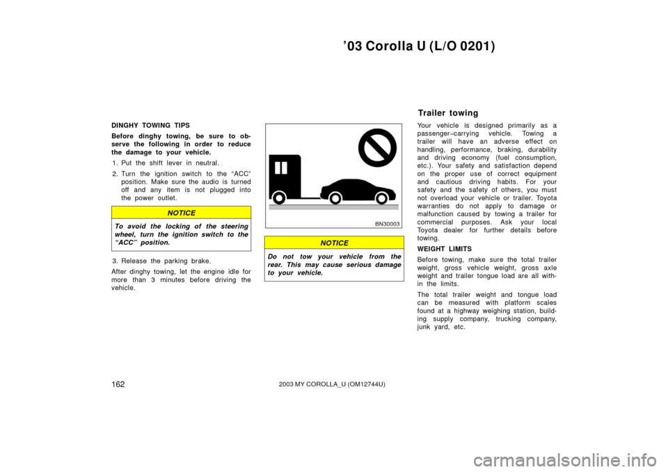 TOYOTA COROLLA 2003 E120 / 9.G Owners Manual ’03 Corolla U (L/O 0201)
1622003 MY COROLLA_U (OM12744U)
DINGHY TOWING TIPS
Before dinghy towing, be sure to ob-
serve the following in order to reduce
the damage to your vehicle.1. Put the shift le