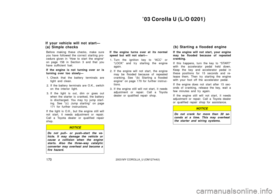 TOYOTA COROLLA 2003 E120 / 9.G Owners Manual ’03 Corolla U (L/O 0201)
1702003 MY COROLLA_U (OM12744U)
Before making these checks, make sure
you have followed the correct starting pro-
cedure given in “How to start  the engine”
on page 158 