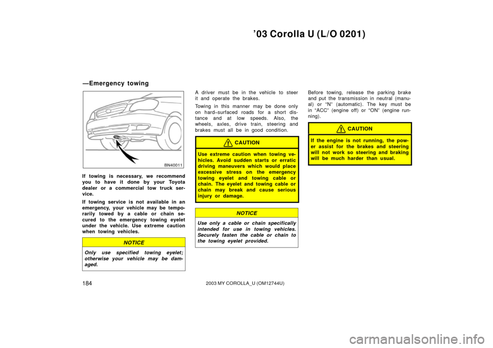 TOYOTA COROLLA 2003 E120 / 9.G Owners Guide ’03 Corolla U (L/O 0201)
1842003 MY COROLLA_U (OM12744U)
If towing is necessary, we recommend
you to have it done by your Toyota
dealer or a commercial tow truck ser-
vice.
If towing service is not 