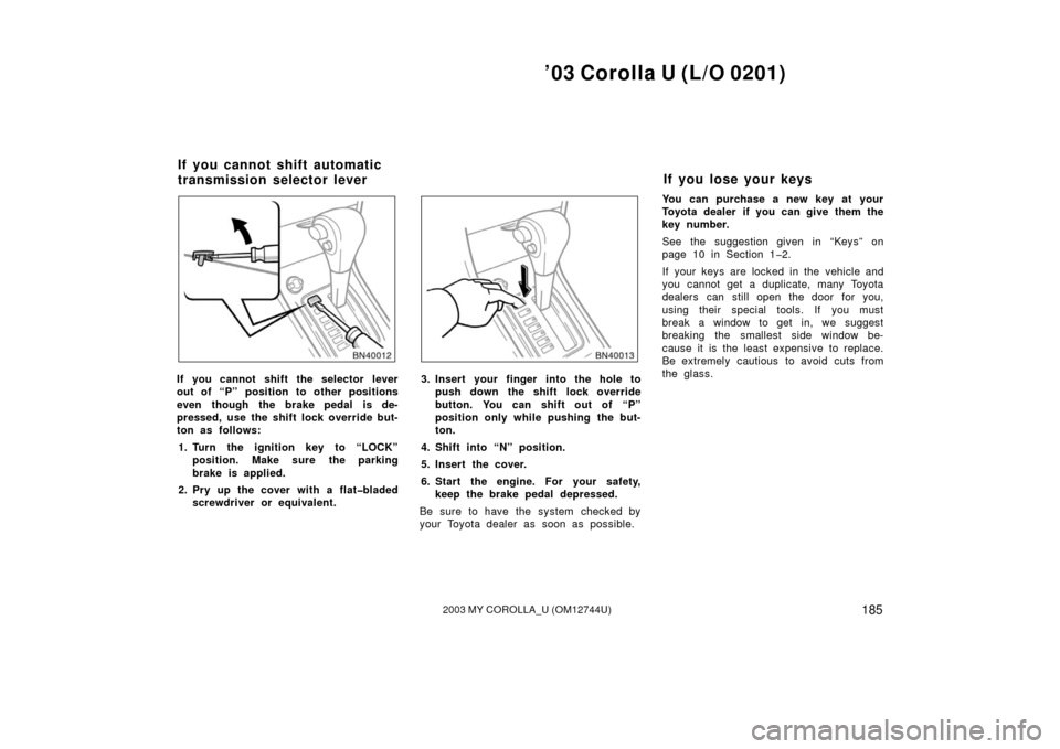 TOYOTA COROLLA 2003 E120 / 9.G Owners Guide ’03 Corolla U (L/O 0201)
1852003 MY COROLLA_U (OM12744U)
If you cannot shift the selector lever
out of “P” position to other positions
even though the brake pedal is de-
pressed, use the shift l