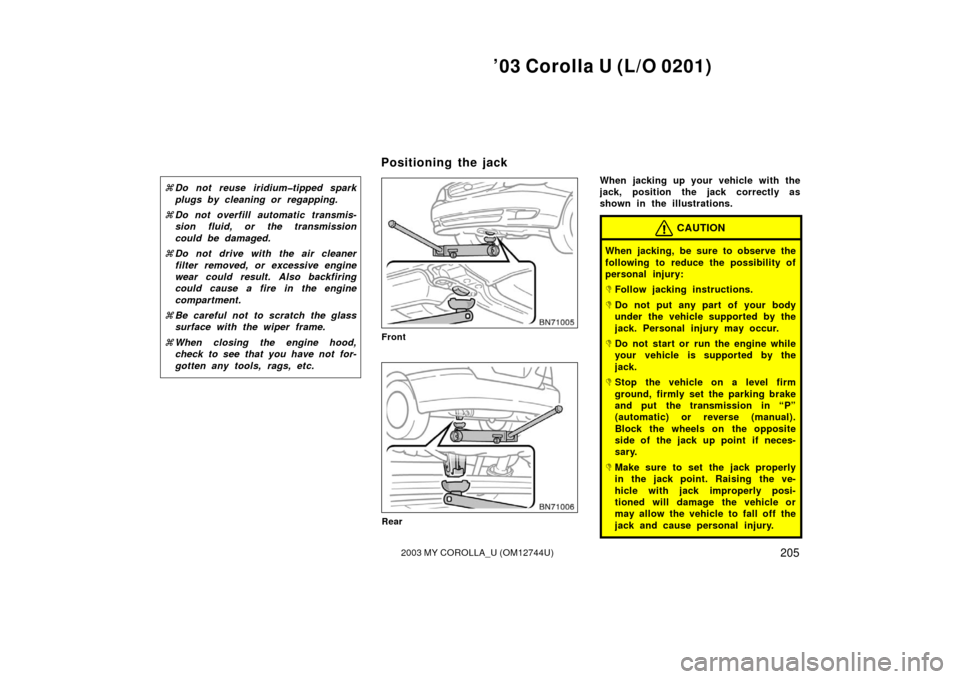 TOYOTA COROLLA 2003 E120 / 9.G Owners Manual ’03 Corolla U (L/O 0201)
2052003 MY COROLLA_U (OM12744U)
Do not reuse iridium�tipped spark
plugs by cleaning or regapping.
 Do not overfill automatic transmis-
sion fluid, or the transmission
coul
