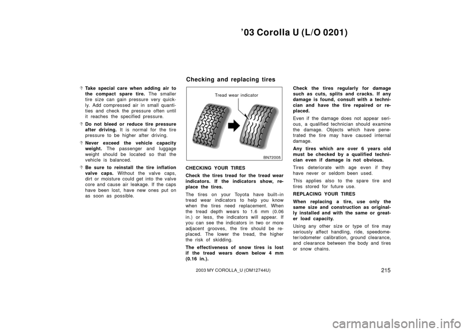 TOYOTA COROLLA 2003 E120 / 9.G Owners Manual ’03 Corolla U (L/O 0201)
2152003 MY COROLLA_U (OM12744U)
Take special care when adding air to
the compact spare tire. The smaller
tire size can gain pressure very quick-
ly. Add compressed air in s