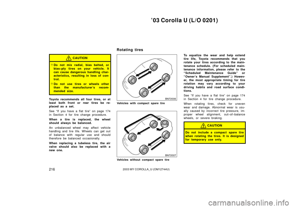 TOYOTA COROLLA 2003 E120 / 9.G Owners Manual ’03 Corolla U (L/O 0201)
2162003 MY COROLLA_U (OM12744U)
CAUTION
Do not mix radial, bias belted, or
bias�ply tires on your vehicle. It
can cause dangerous handling char-
acteristics, resulting in l