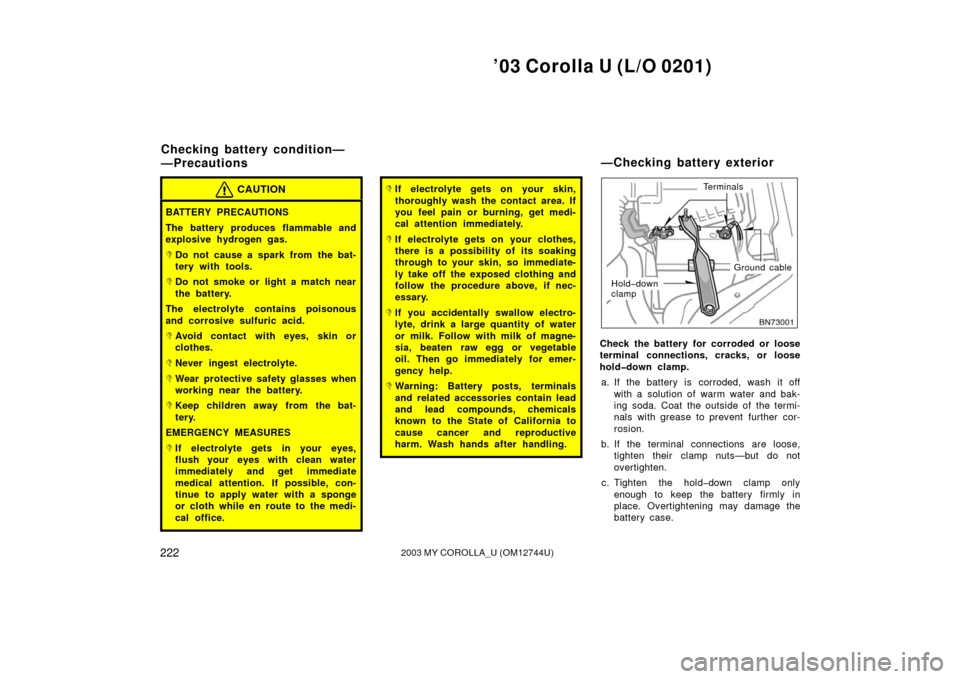 TOYOTA COROLLA 2003 E120 / 9.G Owners Manual ’03 Corolla U (L/O 0201)
2222003 MY COROLLA_U (OM12744U)
CAUTION
BATTERY PRECAUTIONS
The battery produces flammable and
explosive hydrogen gas.
Do not cause a spark from the bat-
tery with tools.
