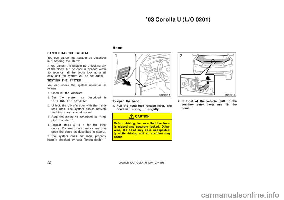 TOYOTA COROLLA 2003 E120 / 9.G Owners Manual ’03 Corolla U (L/O 0201)
222003 MY COROLLA_U (OM12744U)
CANCELLING THE SYSTEM
You can cancel the system as described
in “Stopping the alarm”.
If you cancel the system by unlocking any
of the doo