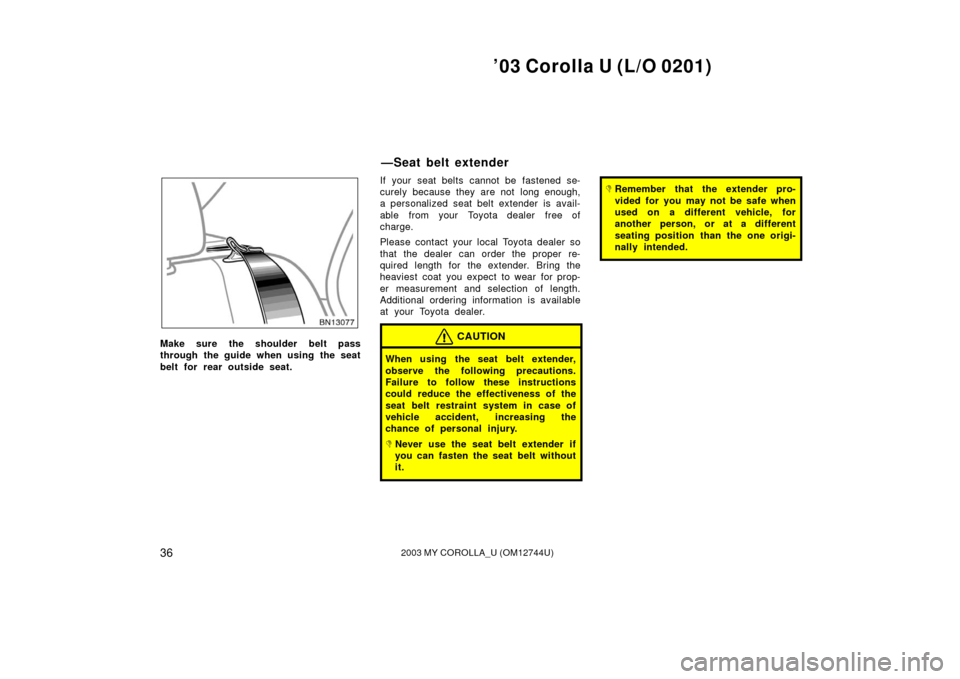 TOYOTA COROLLA 2003 E120 / 9.G Owners Guide ’03 Corolla U (L/O 0201)
362003 MY COROLLA_U (OM12744U)
Make sure the shoulder belt pass
through the guide when using the seat
belt for rear outside seat.If your seat belts cannot be fastened se-
cu