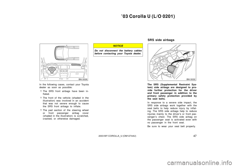 TOYOTA COROLLA 2003 E120 / 9.G Owners Manual ’03 Corolla U (L/O 0201)
472003 MY COROLLA_U (OM12744U)
In the following cases, contact your Toyota
dealer as soon as possible:
The SRS front airbags have been in-
flated.
The front of the vehicle