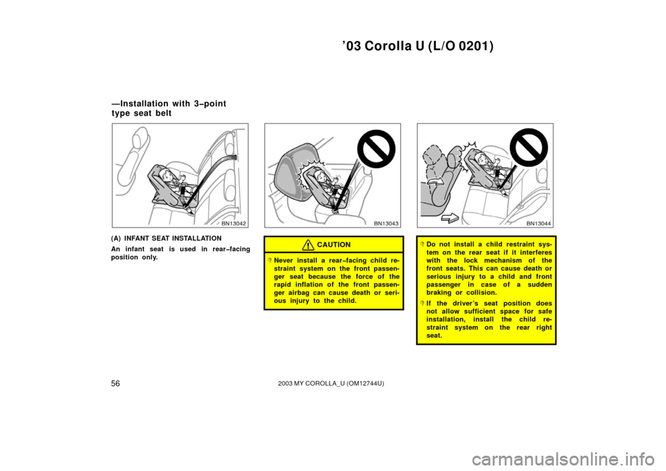 TOYOTA COROLLA 2003 E120 / 9.G Workshop Manual ’03 Corolla U (L/O 0201)
562003 MY COROLLA_U (OM12744U)
(A) INFANT SEAT INSTALLATION
An infant seat is used in rear�facing
position only.CAUTION
Never install a rear�facing child re-
straint system