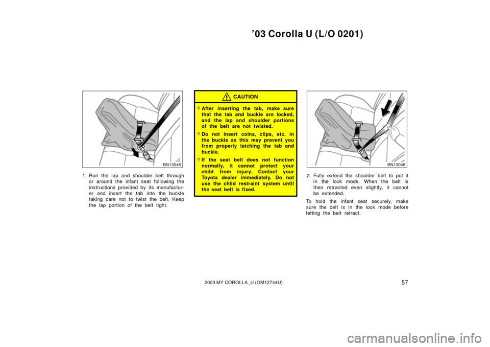 TOYOTA COROLLA 2003 E120 / 9.G Repair Manual ’03 Corolla U (L/O 0201)
572003 MY COROLLA_U (OM12744U)
1. Run the lap and shoulder belt throughor around the infant seat following the
instructions provided by its manufactur-
er and insert the tab