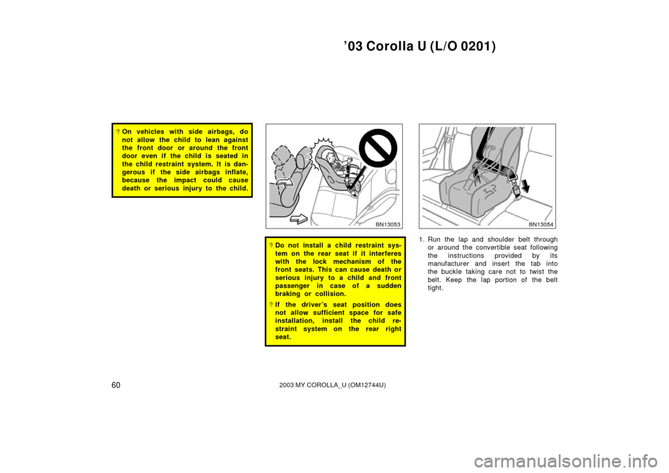 TOYOTA COROLLA 2003 E120 / 9.G Owners Manual ’03 Corolla U (L/O 0201)
602003 MY COROLLA_U (OM12744U)
On vehicles with side airbags, do
not allow the child to lean against
the front door or around the front
door even if the child is seated in
