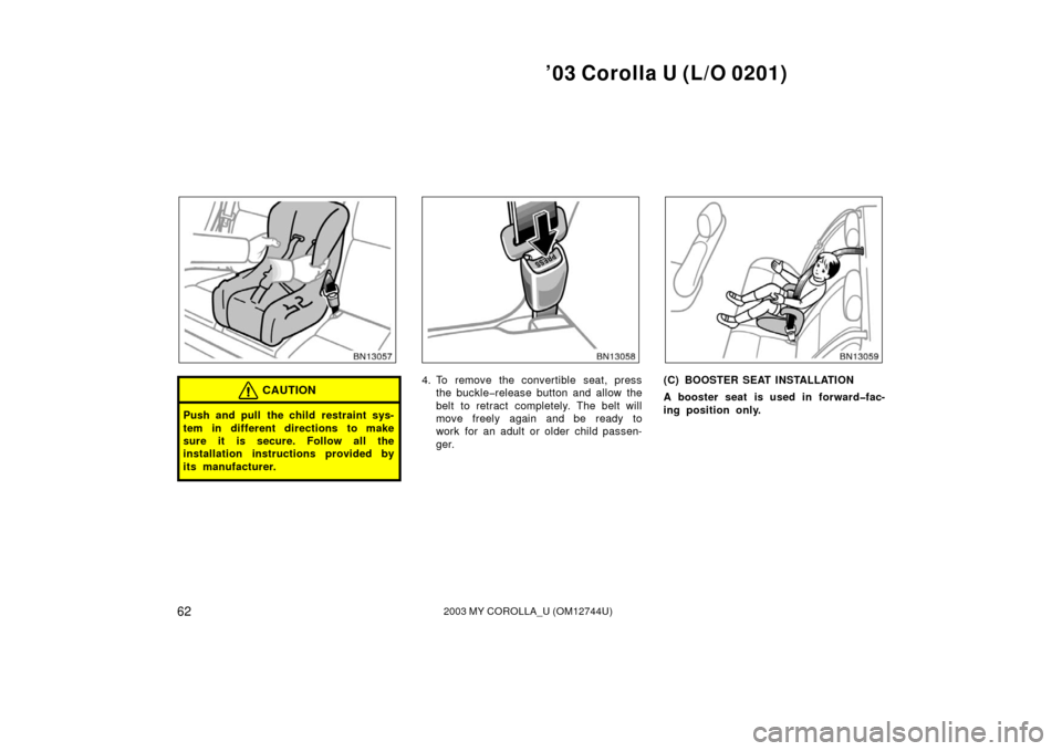 TOYOTA COROLLA 2003 E120 / 9.G Repair Manual ’03 Corolla U (L/O 0201)
622003 MY COROLLA_U (OM12744U)
CAUTION
Push and pull the child restraint sys-
tem in different directions to make
sure it is secure. Follow all the
installation instructions