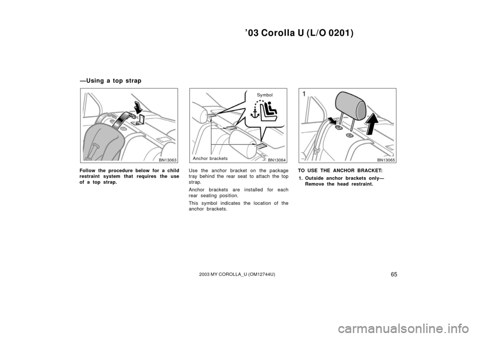 TOYOTA COROLLA 2003 E120 / 9.G Repair Manual ’03 Corolla U (L/O 0201)
652003 MY COROLLA_U (OM12744U)
Follow the procedure below for a child
restraint system that requires the use
of a top strap.
Anchor bracketsSymbol
Use the anchor bracket on 
