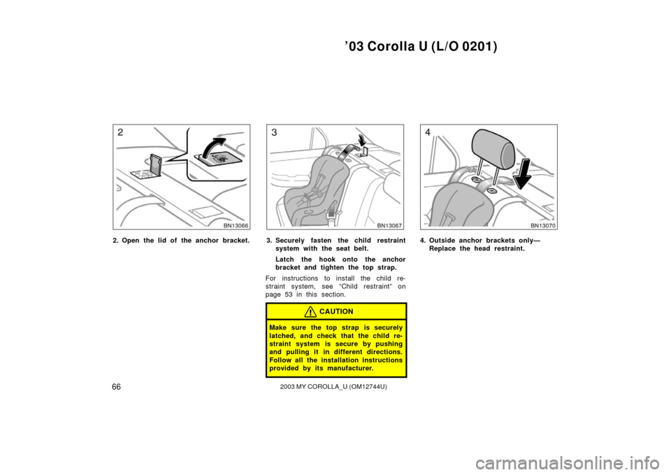 TOYOTA COROLLA 2003 E120 / 9.G Repair Manual ’03 Corolla U (L/O 0201)
662003 MY COROLLA_U (OM12744U)
2. Open the lid of the anchor bracket.3. Securely fasten the child restraintsystem with the seat belt.
Latch the hook onto the anchor
bracket 