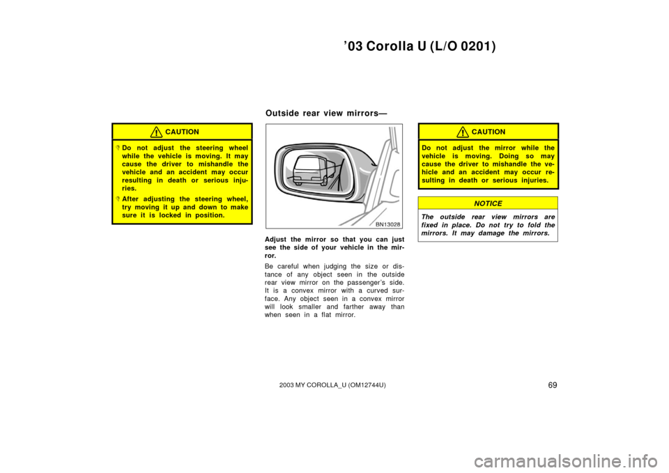 TOYOTA COROLLA 2003 E120 / 9.G Owners Manual ’03 Corolla U (L/O 0201)
692003 MY COROLLA_U (OM12744U)
CAUTION
Do not adjust the steering wheel
while the vehicle is moving. It may
cause the driver to mishandle the
vehicle and an accident may oc