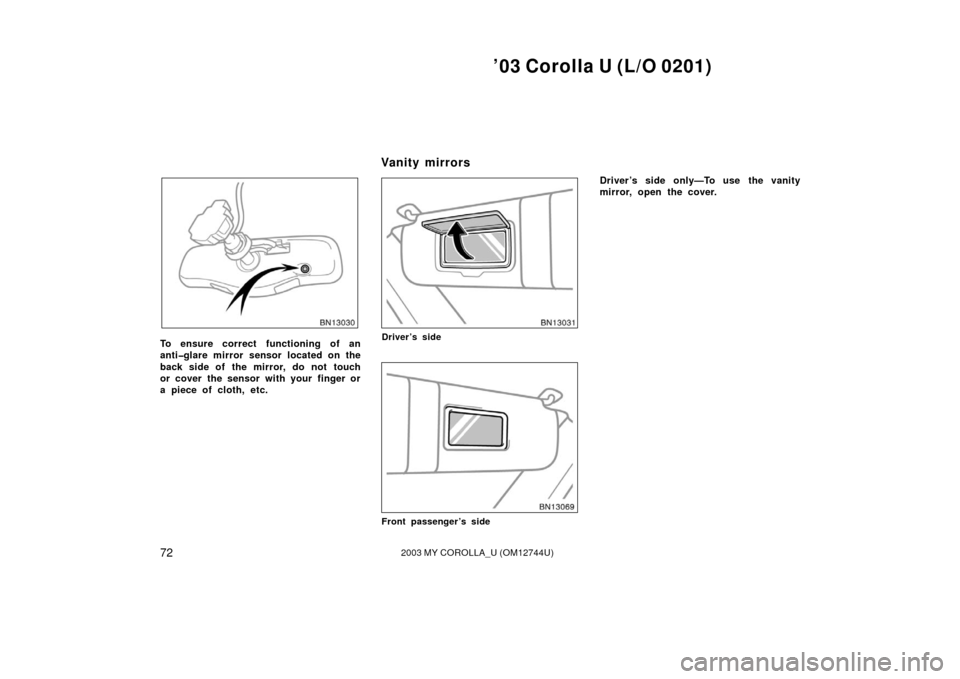 TOYOTA COROLLA 2003 E120 / 9.G Owners Manual ’03 Corolla U (L/O 0201)
722003 MY COROLLA_U (OM12744U)
To ensure correct functioning of an
anti�glare mirror sensor located on the
back side of the mirror, do not touch
or cover the sensor with you