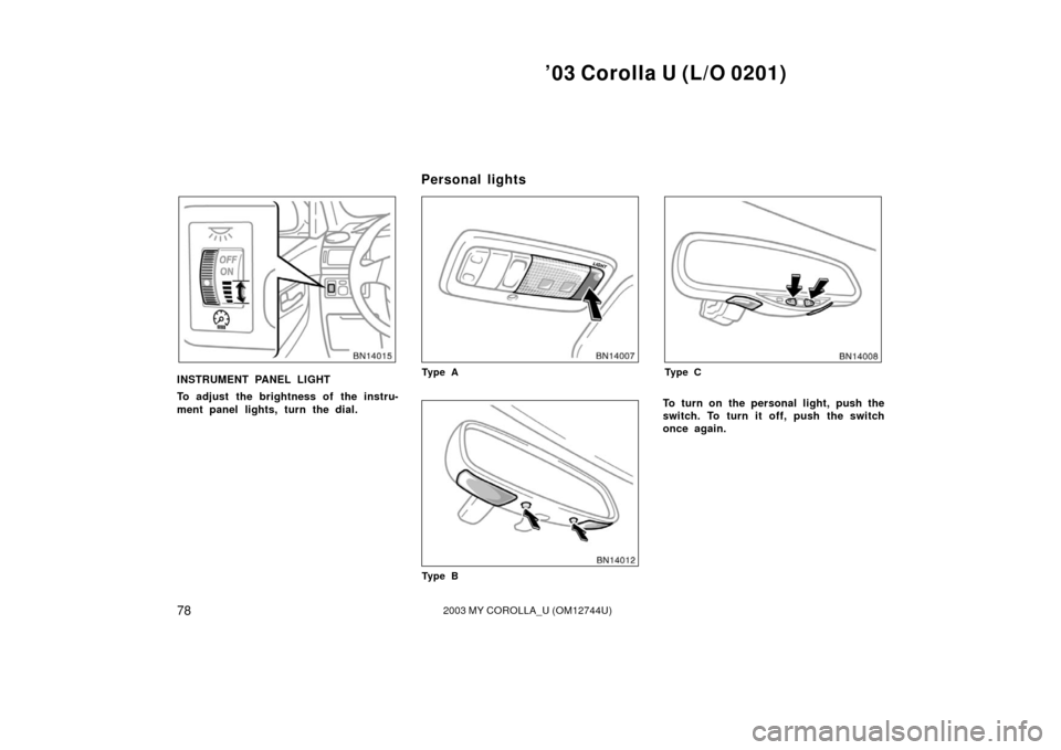 TOYOTA COROLLA 2003 E120 / 9.G Manual Online ’03 Corolla U (L/O 0201)
782003 MY COROLLA_U (OM12744U)
INSTRUMENT PANEL LIGHT
To adjust the brightness of the instru-
ment panel lights, turn the dial.Ty p e A
Ty p e B
Ty p e C
To turn on the pers TOYOTA COROLLA 2003 E120 / 9.G Manual Online ’03 Corolla U (L/O 0201)
782003 MY COROLLA_U (OM12744U)
INSTRUMENT PANEL LIGHT
To adjust the brightness of the instru-
ment panel lights, turn the dial.Ty p e A
Ty p e B
Ty p e C
To turn on the pers