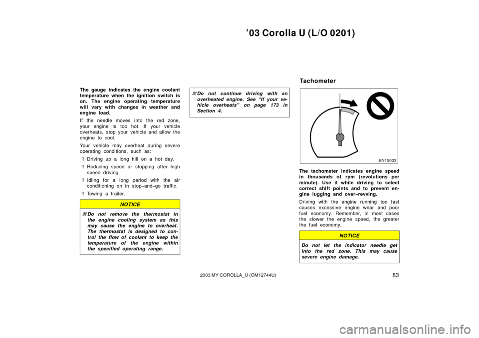 TOYOTA COROLLA 2003 E120 / 9.G Owners Manual ’03 Corolla U (L/O 0201)
832003 MY COROLLA_U (OM12744U)
The gauge indicates the engine coolant
temperature when the ignition switch is
on. The engine operating temperature
will vary with changes in 