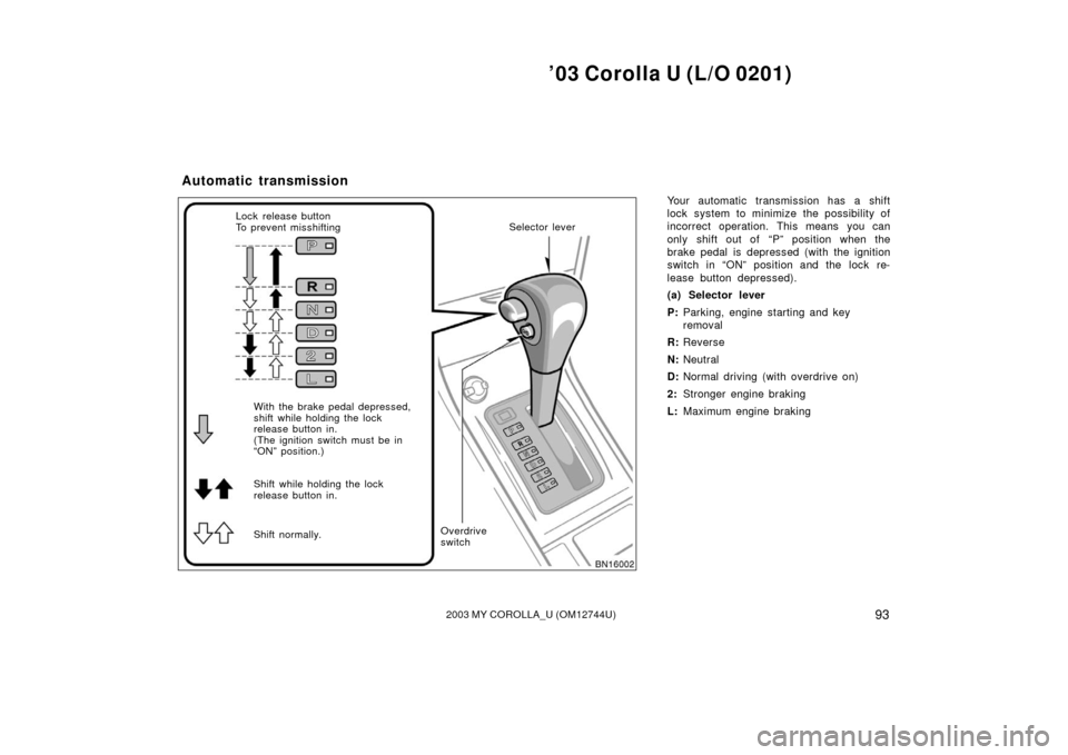 TOYOTA COROLLA 2003 E120 / 9.G Owners Manual ’03 Corolla U (L/O 0201)
932003 MY COROLLA_U (OM12744U)
Your automatic transmission has a shift
lock system to minimize the possibility of
incorrect operation. This means you can
only shift out of TOYOTA COROLLA 2003 E120 / 9.G Owners Manual ’03 Corolla U (L/O 0201)
932003 MY COROLLA_U (OM12744U)
Your automatic transmission has a shift
lock system to minimize the possibility of
incorrect operation. This means you can
only shift out of