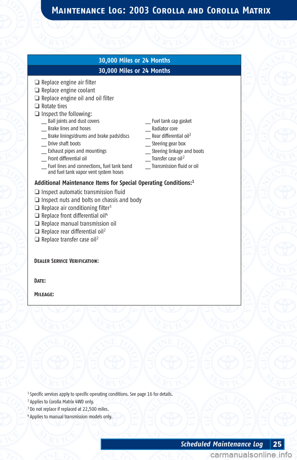 TOYOTA COROLLA 2003 E120 / 9.G Scheduled Maintenance Guide 1 Specific services apply to specific operating conditions. See page 16 for details.2 Applies to Corolla Matrix 4WD only.3 Do not replace if replaced at 22,500 miles.4 Applies to manual transmission m