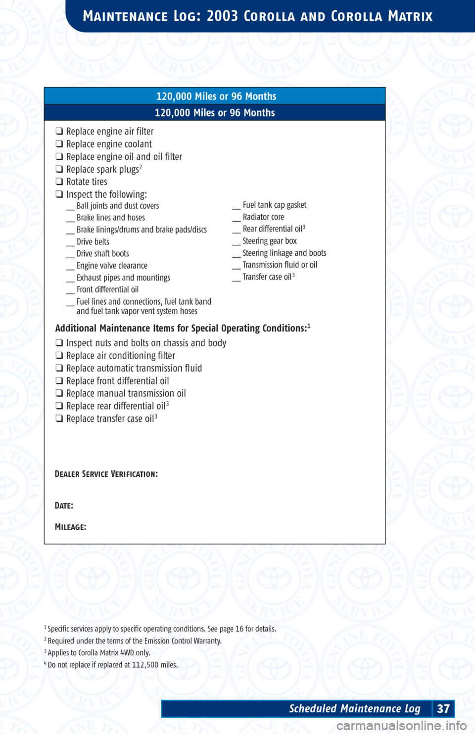 TOYOTA COROLLA 2003 E120 / 9.G Scheduled Maintenance Guide 1 Specific services apply to specific operating conditions. See page 16 for details.2 Required under the terms of the Emission Control Warranty.3 Applies to Corolla Matrix 4WD only.4 Do not replace if