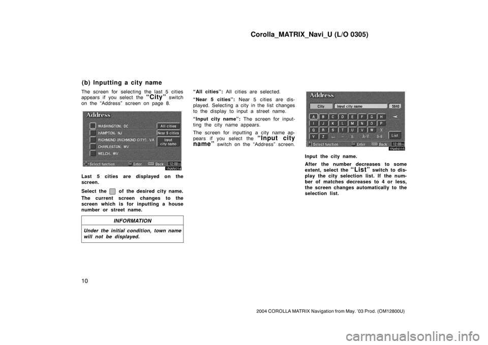 TOYOTA COROLLA 2004 E120 / 9.G Navigation Manual Corolla_MATRIX_Navi_U (L/O 0305)
10
2004 COROLLA MATRIX Navigation from May. ’03 Prod. (OM12800U)
The screen for selecting the last 5 cities
appears if you select the “City” switch
on the “Add