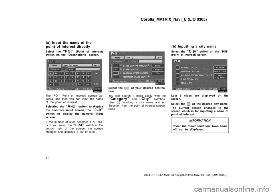 TOYOTA COROLLA 2004 E120 / 9.G Navigation Manual Corolla_MATRIX_Navi_U (L/O 0305)
12
2004 COROLLA MATRIX Navigation from May. ’03 Prod. (OM12800U)
Select the “POI” (Point of interest)
switch on the “Destinations” screen.
1NAN018
The “POI