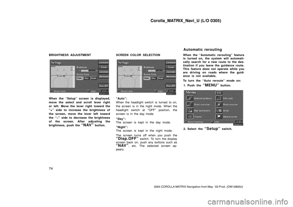 TOYOTA COROLLA 2004 E120 / 9.G Navigation Manual Corolla_MATRIX_Navi_U (L/O 0305)
74
2004 COROLLA MATRIX Navigation from May. ’03 Prod. (OM12800U)
BRIGHTNESS ADJUSTMENT
4NAN002
When the “Setup” screen is displayed,
move the select and scroll l