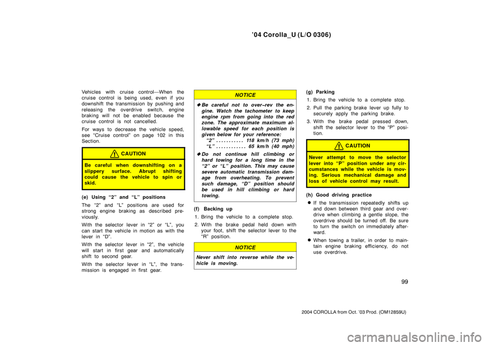 TOYOTA COROLLA 2004 E120 / 9.G Owners Manual ’04 Corolla_U (L/O 0306)
99
2004 COROLLA from Oct. ’03 Prod. (OM12859U)
Vehicles with cruise control—When the
cruise control is being used, even if you
downshift the transmission by pushing and
