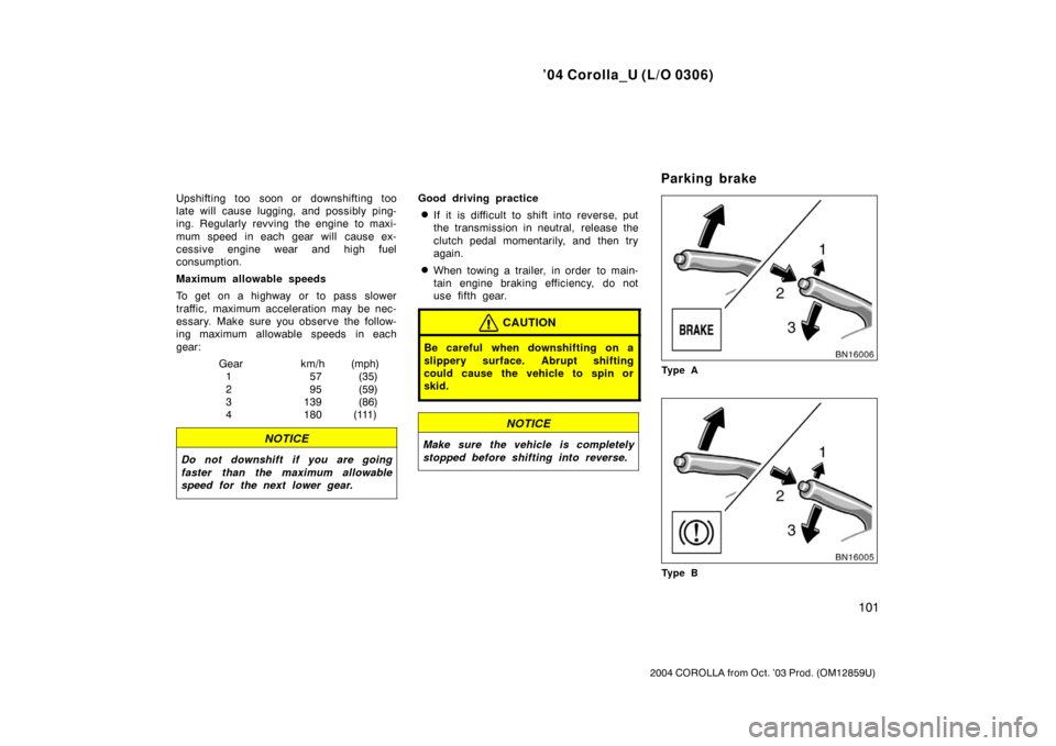 TOYOTA COROLLA 2004 E120 / 9.G Owners Manual ’04 Corolla_U (L/O 0306)
101
2004 COROLLA from Oct. ’03 Prod. (OM12859U)
Upshifting too soon or downshifting too
late will cause lugging, and possibly ping-
ing. Regularly revving the engine to ma