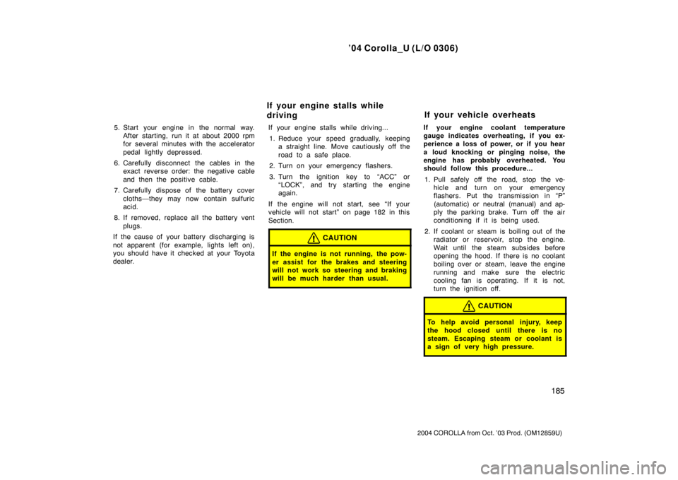 TOYOTA COROLLA 2004 E120 / 9.G Owners Manual ’04 Corolla_U (L/O 0306)
185
2004 COROLLA from Oct. ’03 Prod. (OM12859U)
5. Start your engine in the normal way.After starting, run it at about 2000 rpm
for several minutes with the accelerator
pe