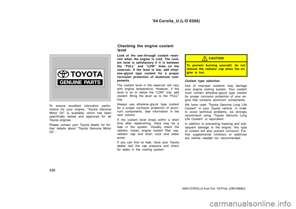 TOYOTA COROLLA 2004 E120 / 9.G Owners Manual ’04 Corolla_U (L/O 0306)
226
2004 COROLLA from Oct. ’03 Prod. (OM12859U)
To ensure excellent  lubrication perfor-
mance for your engine, “Toyota Genuine
Motor Oil” is available, which has been