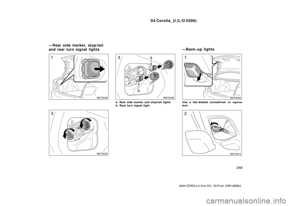 TOYOTA COROLLA 2004 E120 / 9.G Owners Manual ’04 Corolla_U (L/O 0306)
249
2004 COROLLA from Oct. ’03 Prod. (OM12859U)
a: Rear side marker and stop/tail lights
b: Rear turn signal lightUse a flat�bladed screwdriver or equiva-
lent.
—Rear si