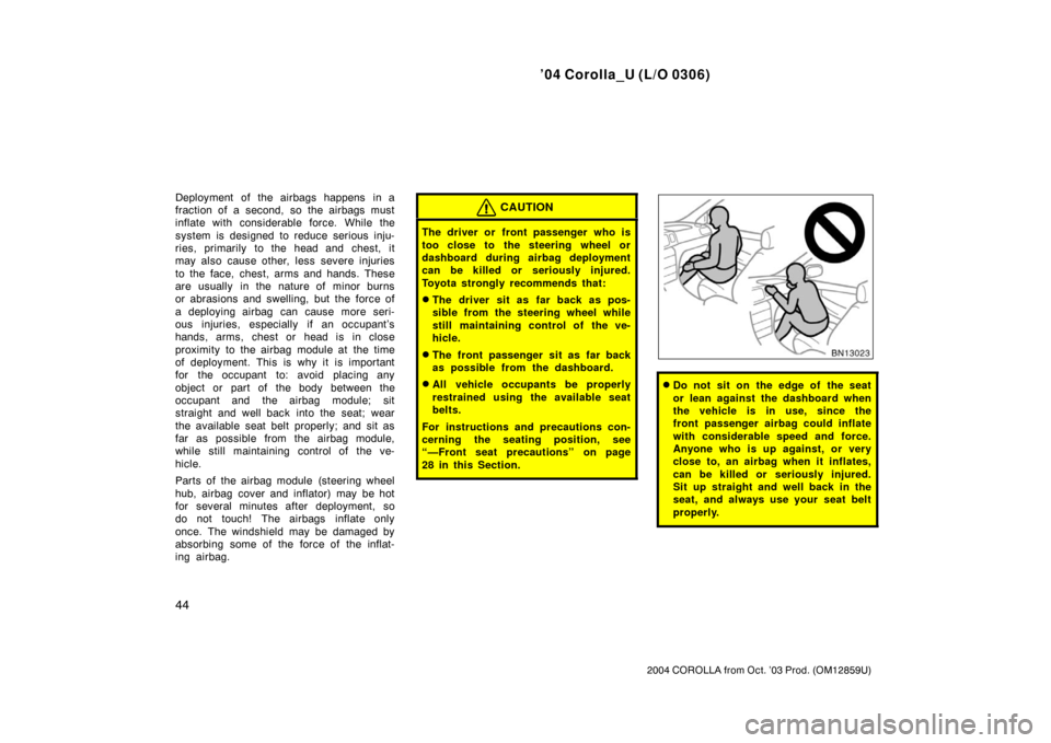 TOYOTA COROLLA 2004 E120 / 9.G Owners Manual ’04 Corolla_U (L/O 0306)
44
2004 COROLLA from Oct. ’03 Prod. (OM12859U)
Deployment of the airbags happens in a
fraction of a second, so the airbags must
inflate with considerable force. While the
